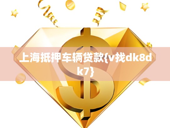 上海抵押车辆贷款{v找dk8dk7}