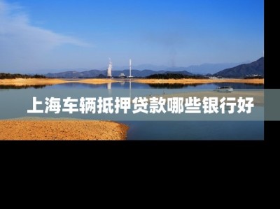 上海车辆抵押贷款哪些银行好